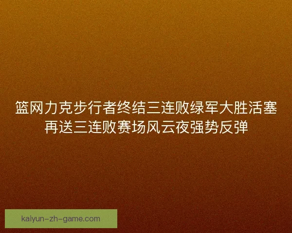 篮网力克步行者终结三连败绿军大胜活塞再送三连败赛场风云夜强势反弹