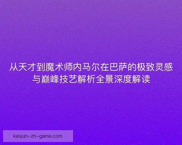 从天才到魔术师内马尔在巴萨的极致灵感与巅峰技艺解析全景深度解读 从天才到魔术师内马尔在巴萨的极致灵感与巅峰技艺解析全景深度解读