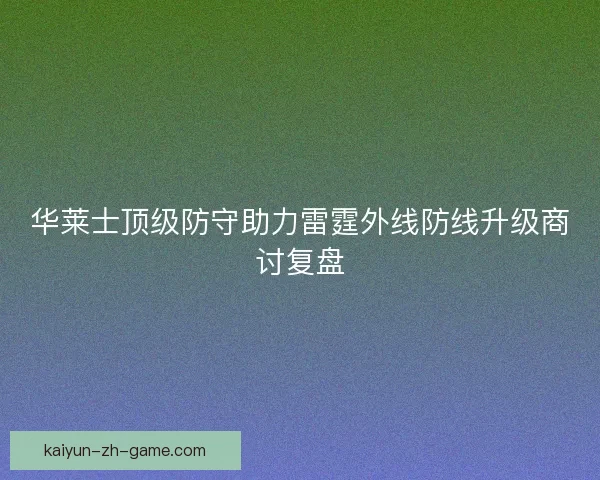 华莱士顶级防守助力雷霆外线防线升级商讨复盘