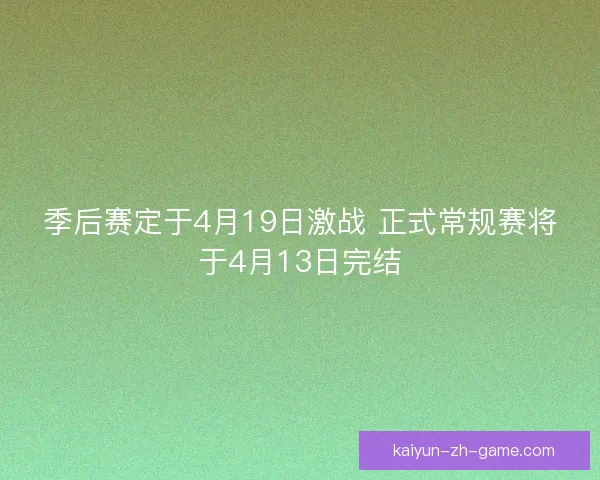 季后赛定于4月19日激战 正式常规赛将于4月13日完结