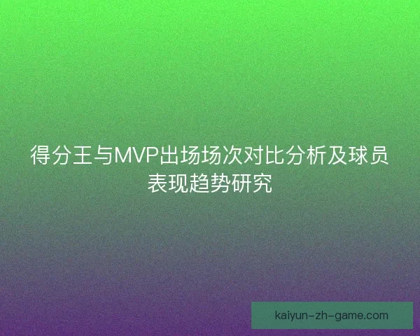 得分王与MVP出场场次对比分析及球员表现趋势研究
