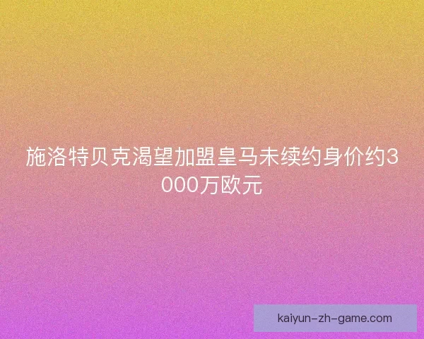 施洛特贝克渴望加盟皇马未续约身价约3000万欧元
