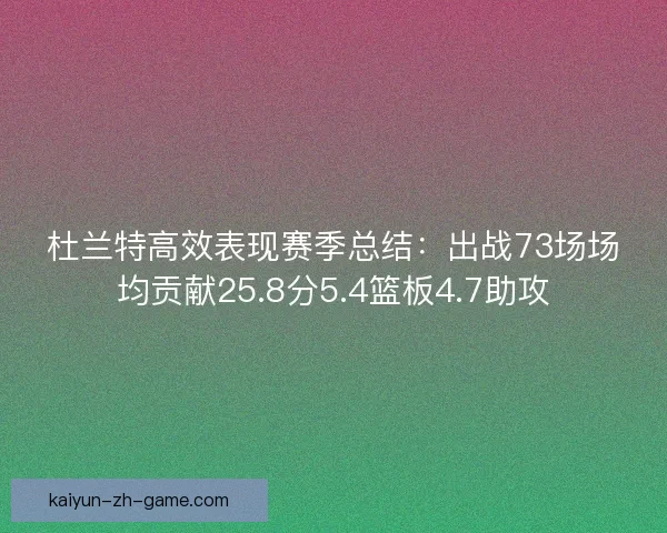杜兰特高效表现赛季总结：出战73场场均贡献25.8分5.4篮板4.7助攻