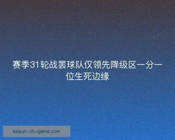赛季31轮战罢球队仅领先降级区一分一位生死边缘 赛季31轮战罢球队仅领先降级区一分一位生死边缘