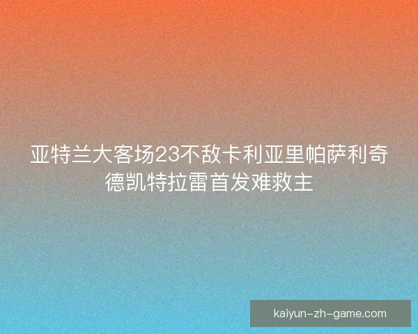 亚特兰大客场23不敌卡利亚里帕萨利奇德凯特拉雷首发难救主