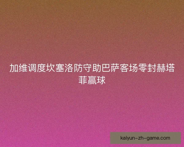 加维调度坎塞洛防守助巴萨客场零封赫塔菲赢球