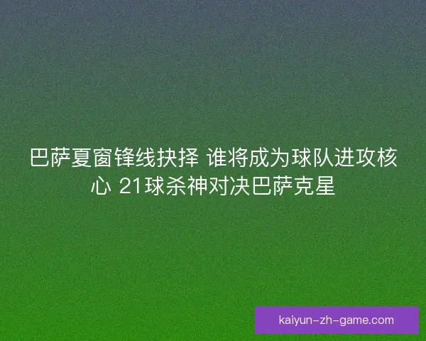 巴萨夏窗锋线抉择 谁将成为球队进攻核心 21球杀神对决巴萨克星 巴萨夏窗锋线抉择 谁将成为球队进攻核心 21球杀神对决巴萨克星