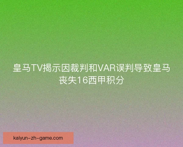 皇马TV揭示因裁判和VAR误判导致皇马丧失16西甲积分