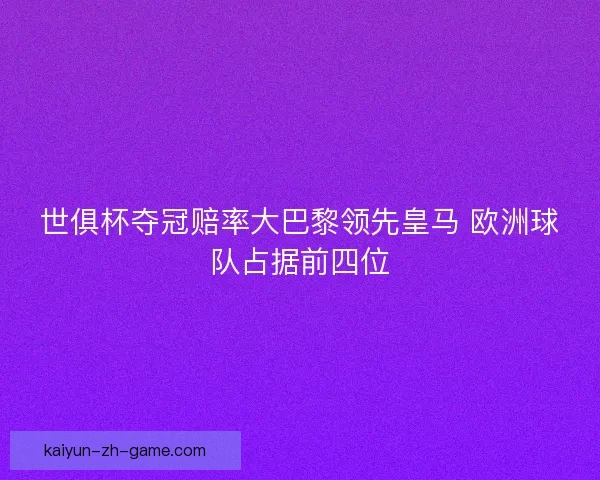世俱杯夺冠赔率大巴黎领先皇马 欧洲球队占据前四位 世俱杯夺冠赔率大巴黎领先皇马 欧洲球队占据前四位