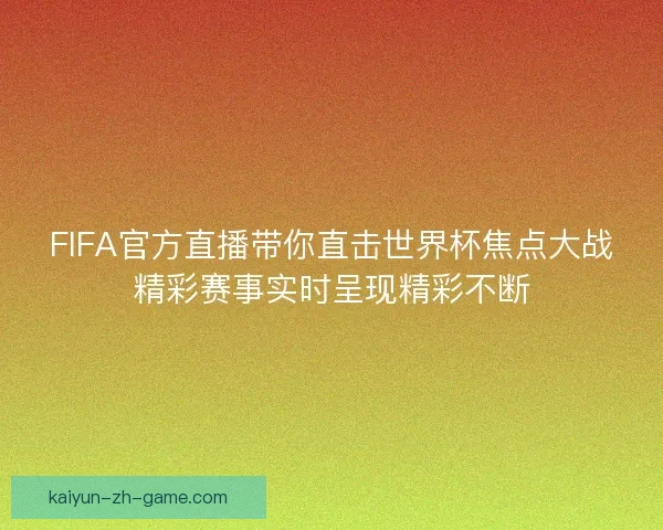 FIFA官方直播带你直击世界杯焦点大战精彩赛事实时呈现精彩不断