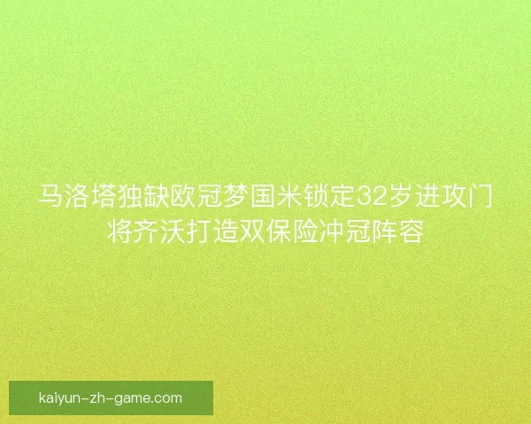 马洛塔独缺欧冠梦国米锁定32岁进攻门将齐沃打造双保险冲冠阵容