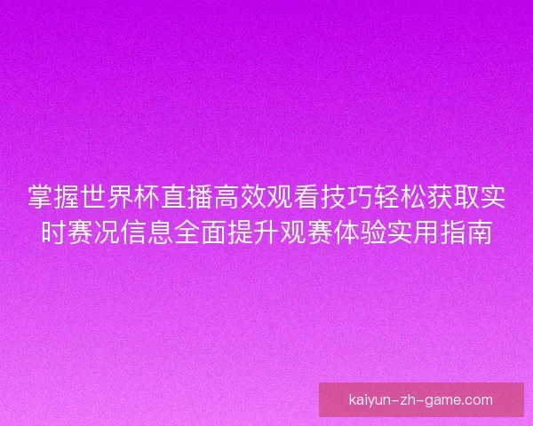 掌握世界杯直播高效观看技巧轻松获取实时赛况信息全面提升观赛体验实用指南