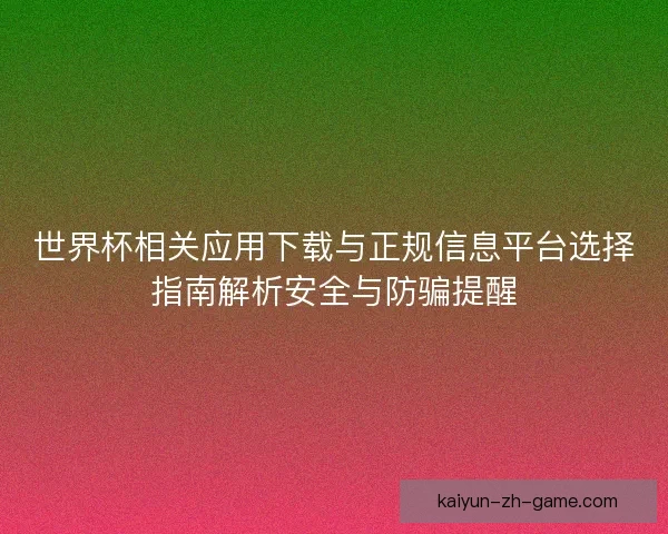 世界杯相关应用下载与正规信息平台选择指南解析安全与防骗提醒