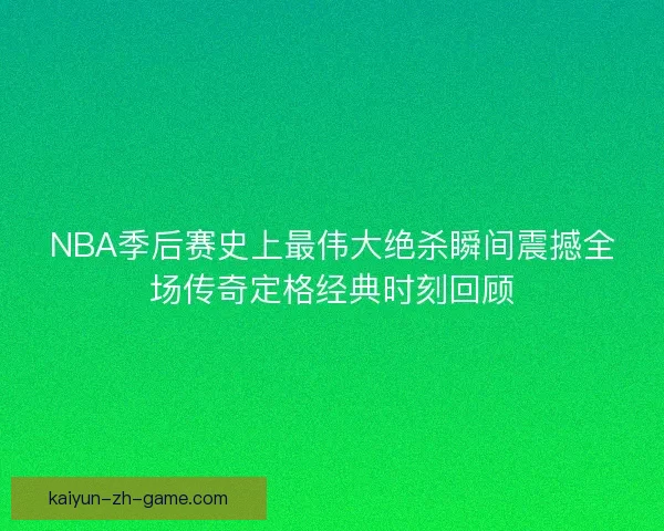 NBA季后赛史上最伟大绝杀瞬间震撼全场传奇定格经典时刻回顾
