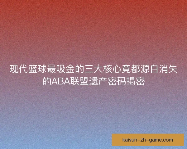 现代篮球最吸金的三大核心竟都源自消失的ABA联盟遗产密码揭密